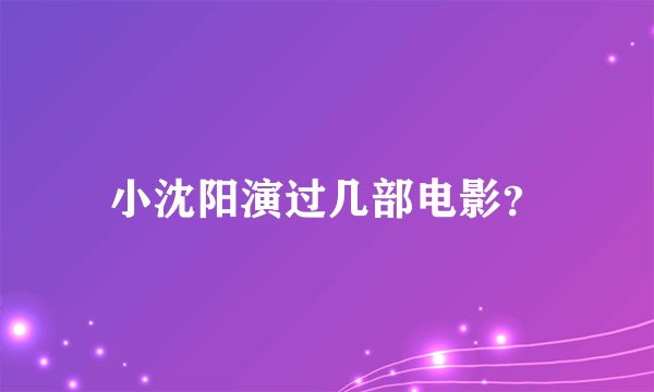 小沈阳演过几部电影？