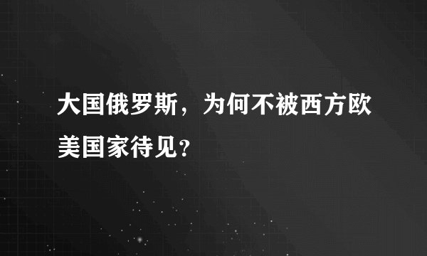 大国俄罗斯，为何不被西方欧美国家待见？