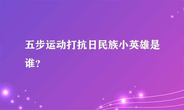 五步运动打抗日民族小英雄是谁？