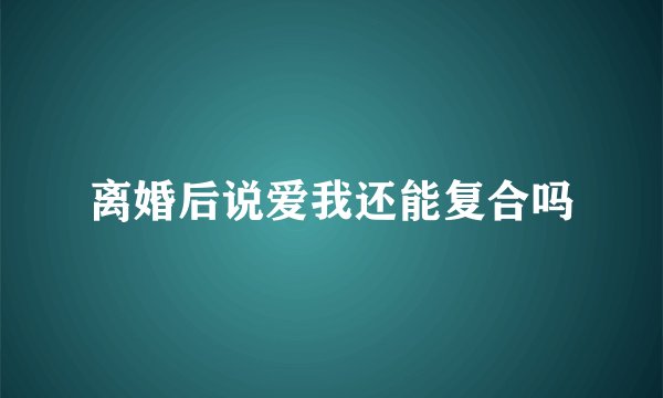 离婚后说爱我还能复合吗