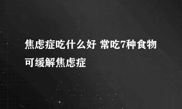 焦虑症吃什么好 常吃7种食物可缓解焦虑症