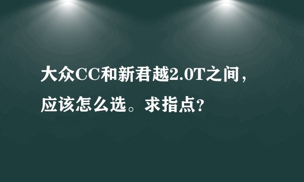 大众CC和新君越2.0T之间，应该怎么选。求指点？
