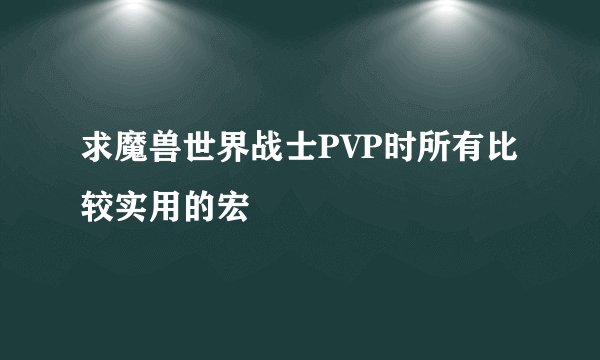求魔兽世界战士PVP时所有比较实用的宏