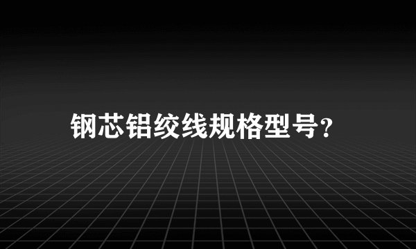 钢芯铝绞线规格型号？