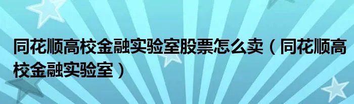 同花顺高校金融实验室股票怎么卖（同花顺高校金融实验室）