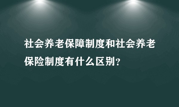 社会养老保障制度和社会养老保险制度有什么区别？