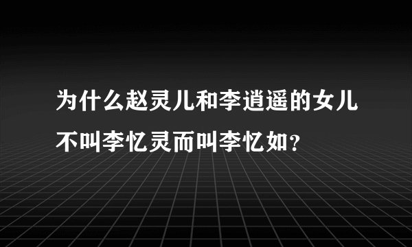 为什么赵灵儿和李逍遥的女儿不叫李忆灵而叫李忆如?