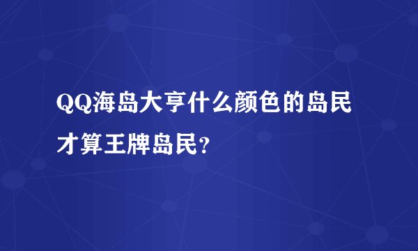 QQ海岛大亨什么颜色的岛民才算王牌岛民?