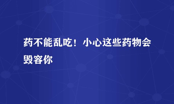 药不能乱吃！小心这些药物会毁容你