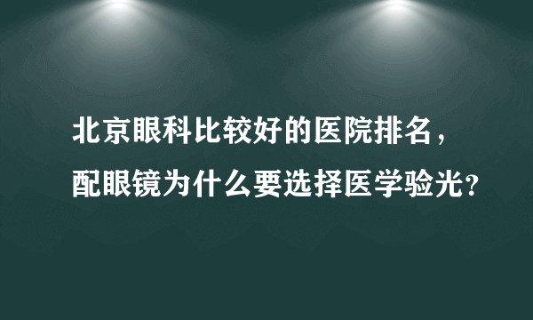 北京眼科比较好的医院排名,配眼镜为什么要选择医学验光?