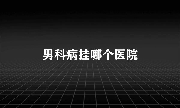 男科病挂哪个医院