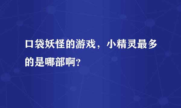 口袋妖怪的游戏，小精灵最多的是哪部啊？