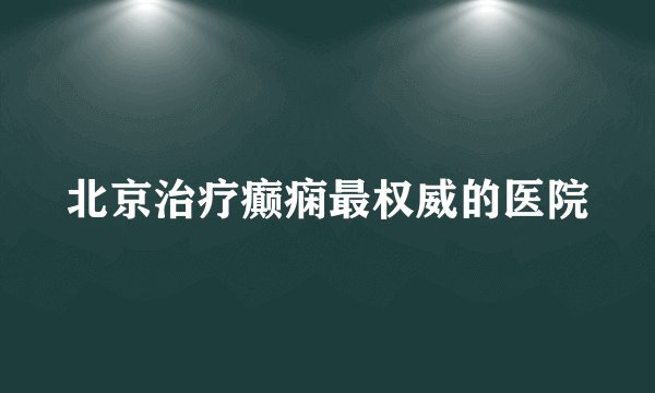 北京治疗癫痫最权威的医院