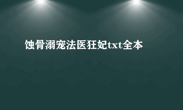 蚀骨溺宠法医狂妃txt全本