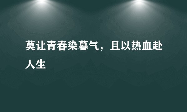 莫让青春染暮气，且以热血赴人生