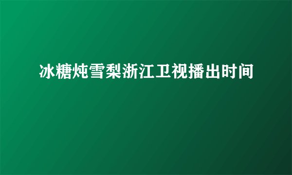 冰糖炖雪梨浙江卫视播出时间