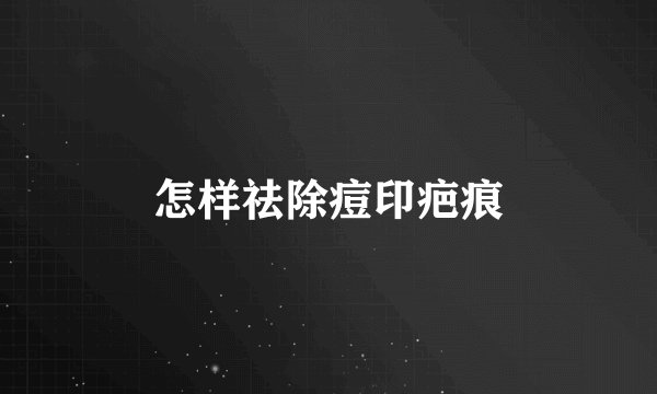 怎样祛除痘印疤痕