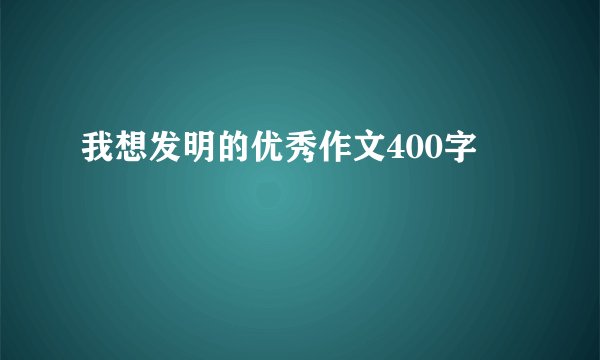 我想发明的优秀作文400字