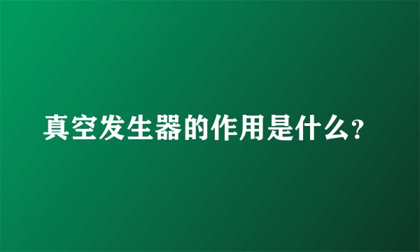 真空发生器的作用是什么?