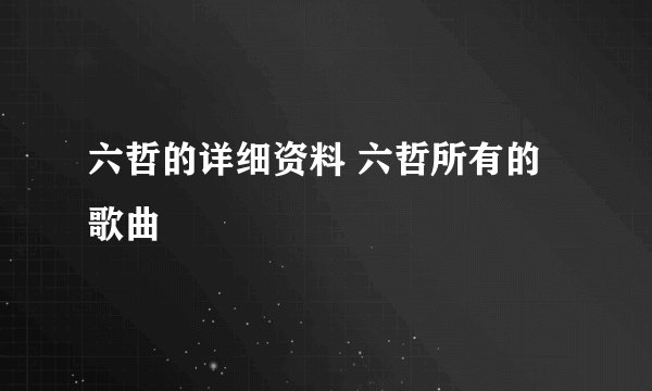 六哲的详细资料 六哲所有的歌曲
