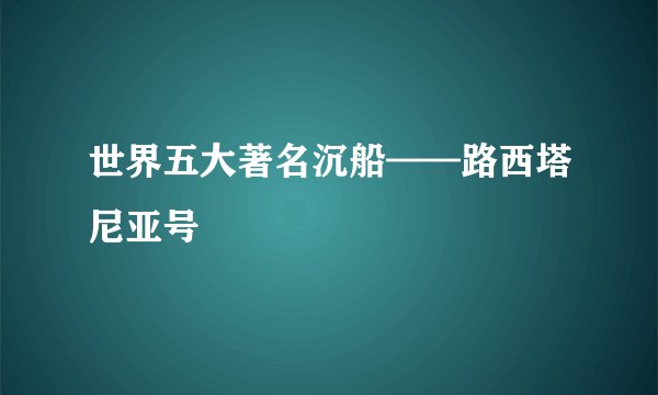 世界五大著名沉船——路西塔尼亚号