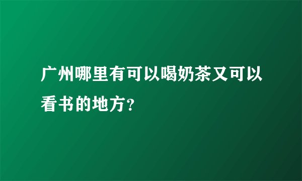 广州哪里有可以喝奶茶又可以看书的地方？