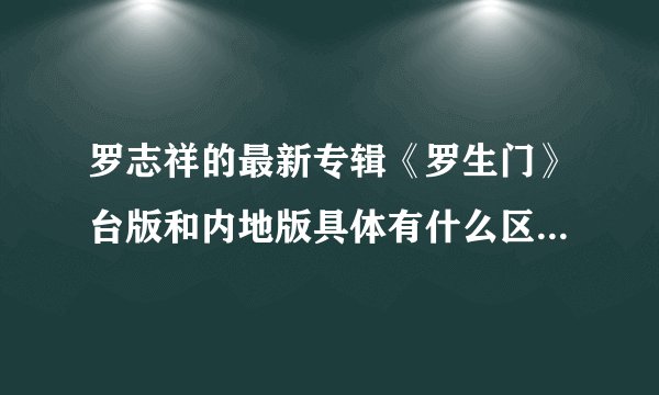 罗志祥的最新专辑《罗生门》台版和内地版具体有什么区别?封面和歌曲有差吗?怎么区分?