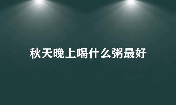 秋天晚上喝什么粥最好