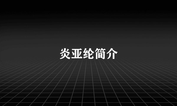 炎亚纶简介