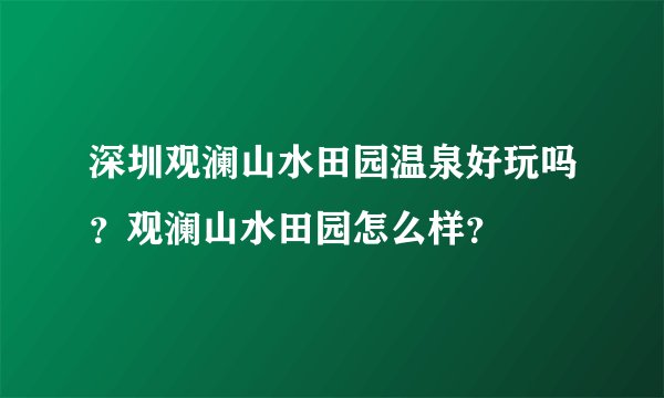 深圳观澜山水田园温泉好玩吗？观澜山水田园怎么样？