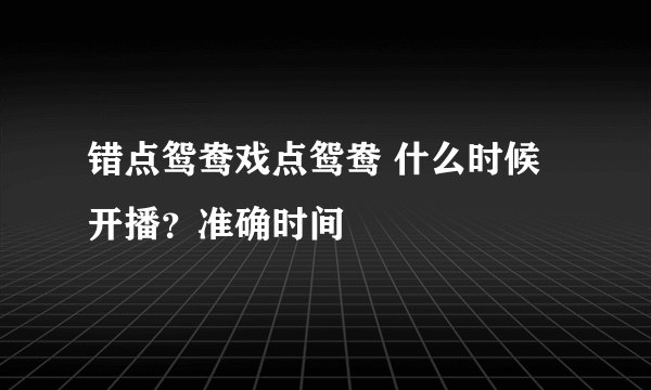 错点鸳鸯戏点鸳鸯 什么时候开播？准确时间