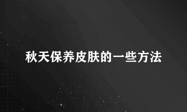 秋天保养皮肤的一些方法