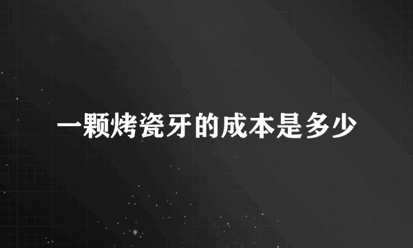 一颗烤瓷牙的成本是多少