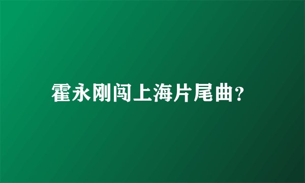 霍永刚闯上海片尾曲？