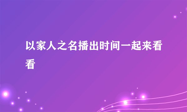 以家人之名播出时间一起来看看