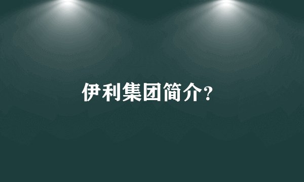 伊利集团简介？