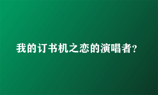 我的订书机之恋的演唱者？