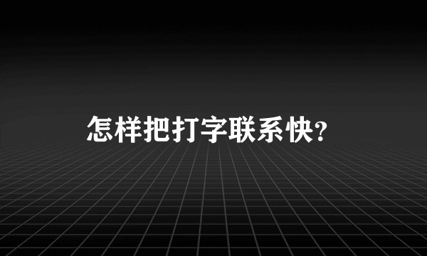 怎样把打字联系快？