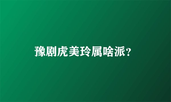 豫剧虎美玲属啥派？