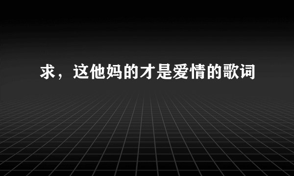 求，这他妈的才是爱情的歌词