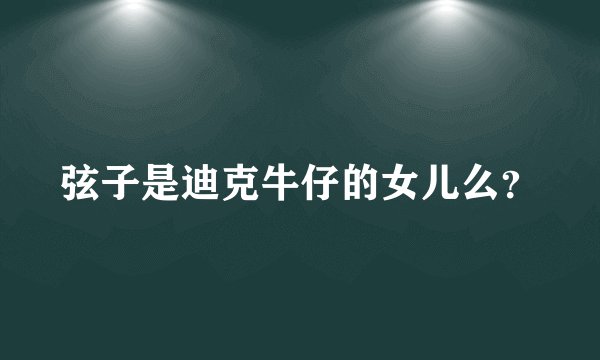 弦子是迪克牛仔的女儿么？