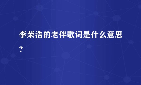 李荣浩的老伴歌词是什么意思？