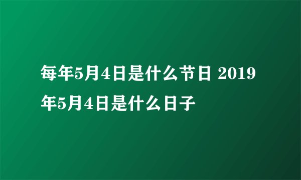 每年5月4日是什么节日 2019年5月4日是什么日子