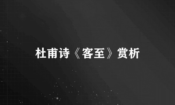 杜甫诗《客至》赏析