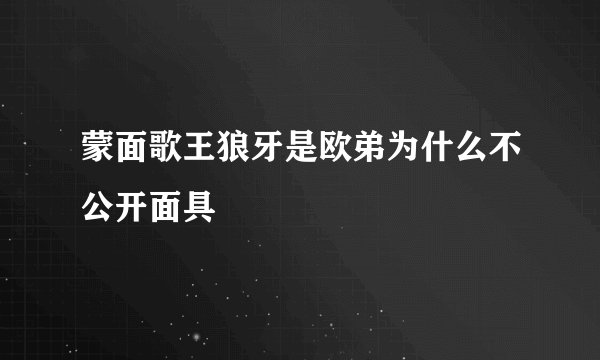 蒙面歌王狼牙是欧弟为什么不公开面具