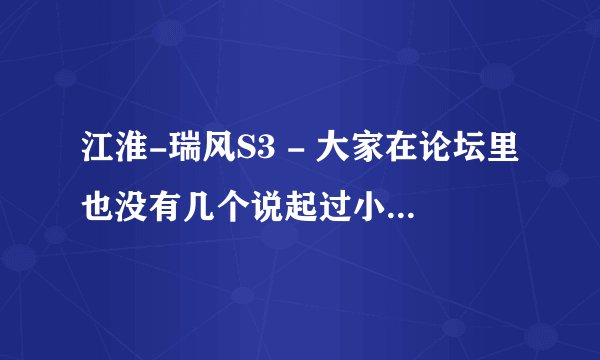 江淮-瑞风S3 - 大家在论坛里也没有几个说起过小3新提车，上底盘装甲的？