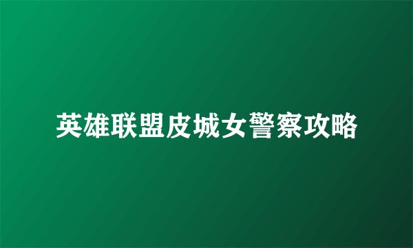 英雄联盟皮城女警察攻略