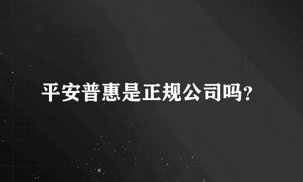 平安普惠是正规公司吗?