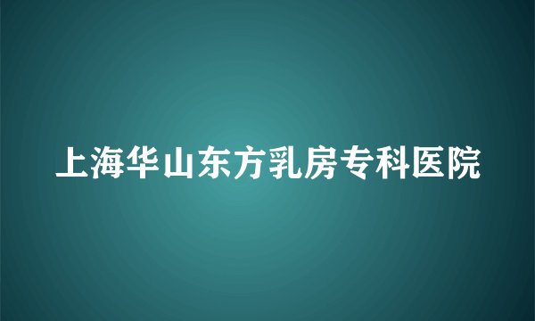 上海华山东方乳房专科医院