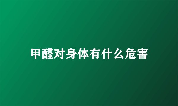 甲醛对身体有什么危害